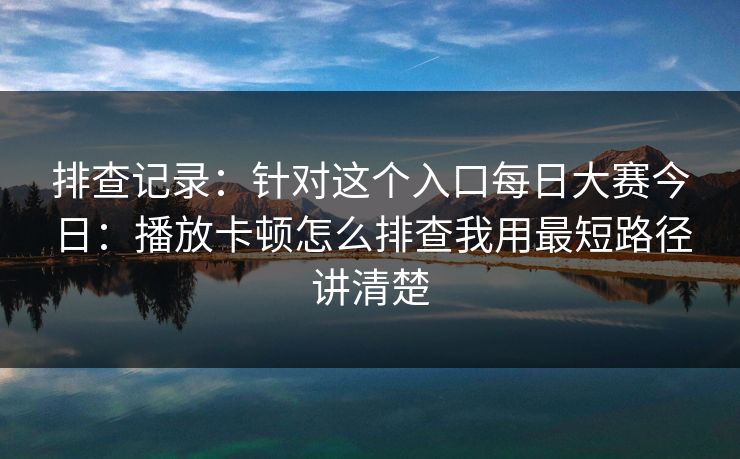 排查记录：针对这个入口每日大赛今日：播放卡顿怎么排查我用最短路径讲清楚