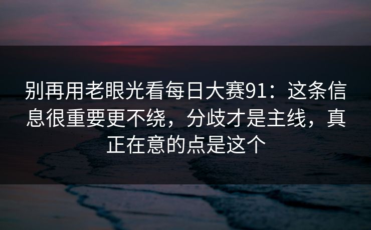 别再用老眼光看每日大赛91：这条信息很重要更不绕，分歧才是主线，真正在意的点是这个