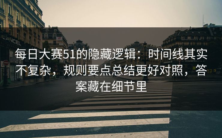 每日大赛51的隐藏逻辑：时间线其实不复杂，规则要点总结更好对照，答案藏在细节里